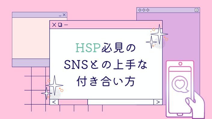 【HSP】SNSは向いてない？HSPのSNSあるあると対処法４つ