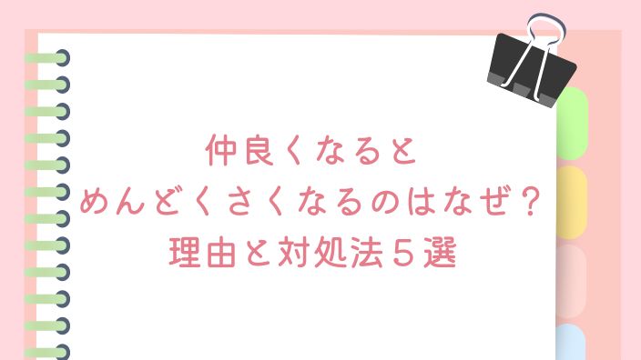 仲良くなるとめんどくさくなるのはなぜ？理由と対処法５選